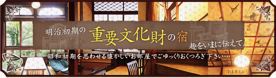 明治初期の重要文化財の宿　趣を今に伝えて。昭和初期を思わせる懐かしいお部屋でごゆっくりおくつろぎ下さい…